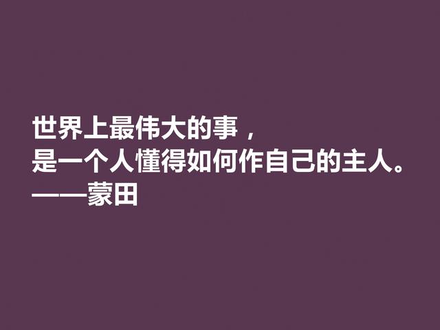 他以研究人生与人性著称，蒙田这格言，充满大智慧和自由精神